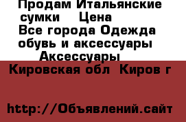 Продам Итальянские сумки. › Цена ­ 3 000 - Все города Одежда, обувь и аксессуары » Аксессуары   . Кировская обл.,Киров г.